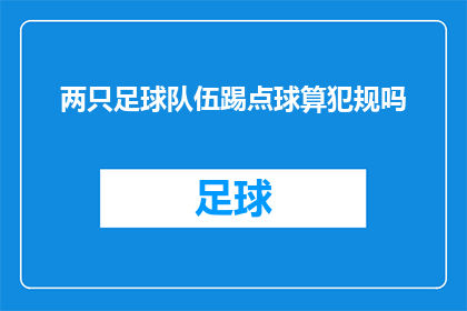 两只足球队伍踢点球算犯规吗(在足球比赛中，当两只队伍同时进行点球时，是否构成犯规？)
