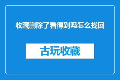 收藏删除了看得到吗怎么找回(如何找回已删除的收藏内容？)