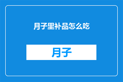 月子里补品怎么吃(月子期间如何正确食用补品？)