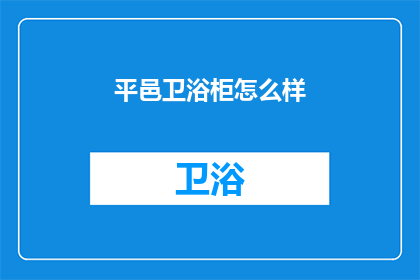 平邑卫浴柜怎么样(平邑卫浴柜品质如何？消费者评价褒贬不一，您是否也对其有所关注？)