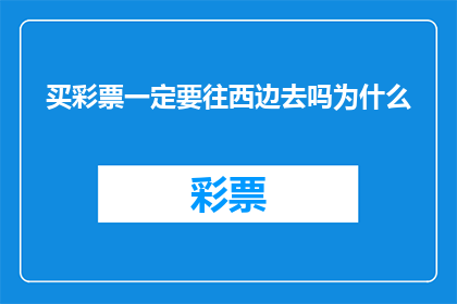 买彩票一定要往西边去吗为什么(为什么在购买彩票时，人们总是倾向于选择西边的号码？)