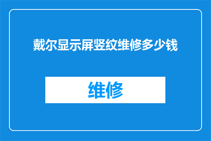 戴尔显示屏竖纹维修多少钱(戴尔显示屏竖纹问题：维修费用是多少？)