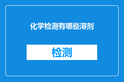化学检测有哪些溶剂(化学检测中常用的溶剂有哪些？)