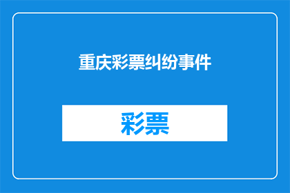 重庆彩票纠纷事件(重庆彩票纠纷事件引发公众关注，是否涉及不当操作？)