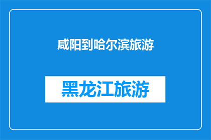 咸阳到哈尔滨旅游(从咸阳出发，探索哈尔滨的迷人之旅：您是否已经准备好踏上这段令人向往的旅程？)