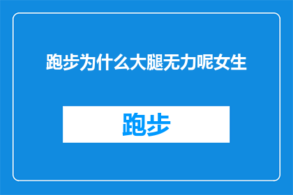 跑步为什么大腿无力呢女生(为什么跑步时大腿感觉无力？女生们是否也有这样的困扰？)