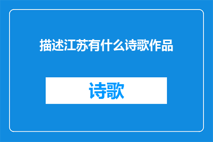 描述江苏有什么诗歌作品(江苏的诗歌作品有哪些？)