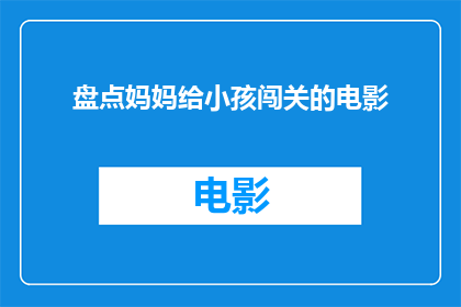 盘点妈妈给小孩闯关的电影(妈妈们，你们为孩子准备了哪些闯关电影？)