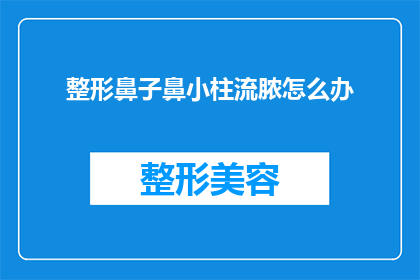 整形鼻子鼻小柱流脓怎么办(面对整形鼻子鼻小柱流脓的问题，我们该如何妥善处理？)