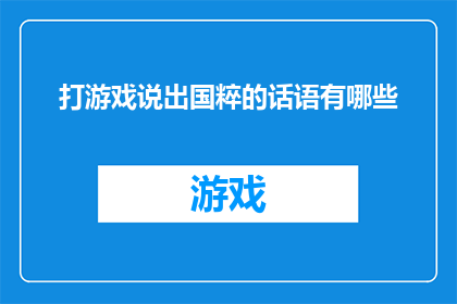 打游戏说出国粹的话语有哪些(探讨游戏文化中蕴含的国粹元素，你能找到哪些独特而引人入胜的话语？)