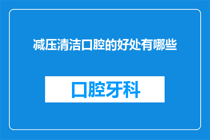 减压清洁口腔的好处有哪些(减压清洁口腔的好处有哪些？)