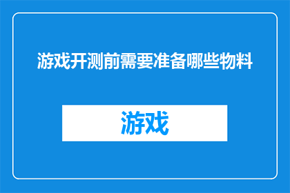 游戏开测前需要准备哪些物料(游戏开测前，您需要准备哪些关键物料？)