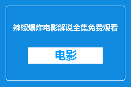 辣椒爆炸电影解说全集免费观看(辣椒爆炸电影解说全集是否免费可观看？)