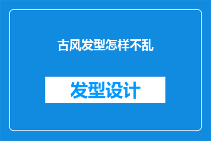 古风发型怎样不乱(如何保持古风发型的整洁与美观，避免其变得凌乱无序？)