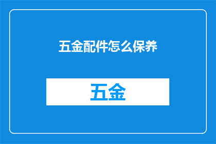 五金配件怎么保养(如何有效保养五金配件以延长其使用寿命？)