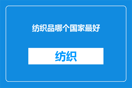 纺织品哪个国家最好(哪个国家在纺织品制造领域表现最为卓越？)