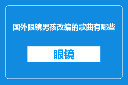 国外眼镜男孩改编的歌曲有哪些(有哪些国外改编的眼镜男孩歌曲？)