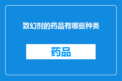 致幻剂的药品有哪些种类(哪些种类的致幻剂药品存在？)