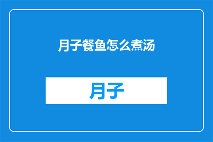 月子餐鱼怎么煮汤(如何制作美味的月子餐鱼汤？)