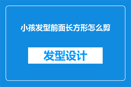 小孩发型前面长方形怎么剪(如何为小孩设计一个既时尚又适合的长方形前额发型？)