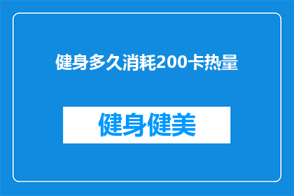 健身多久消耗200卡热量(健身多久能消耗200卡路里的热量？)