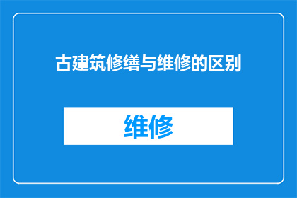 古建筑修缮与维修的区别(古建筑修缮与维修之间的区别是什么？)