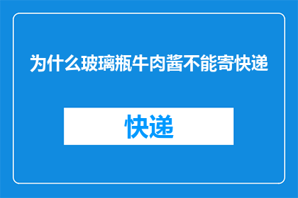 为什么玻璃瓶牛肉酱不能寄快递(为什么玻璃瓶牛肉酱不能通过快递方式寄送？)