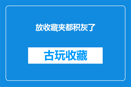 放收藏夹都积灰了(收藏夹里的物品为何日渐尘封？)