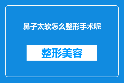 鼻子太软怎么整形手术呢(如何通过整形手术改善过于柔软的鼻子？)