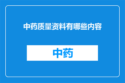 中药质量资料有哪些内容(中药质量资料包含哪些关键内容？)