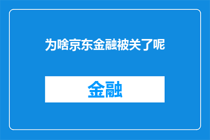 为啥京东金融被关了呢(京东金融为何遭遇监管审查？)