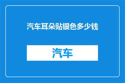 汽车耳朵贴银色多少钱(银色汽车耳朵贴的价格是多少？)