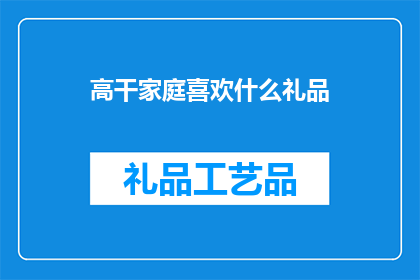 高干家庭喜欢什么礼品(高干家庭偏爱什么礼品？)