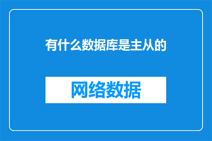 有什么数据库是主从的(在数据库管理中，主从架构扮演着怎样的角色？)