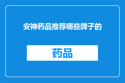 安神药品推荐哪些牌子的(哪些品牌的安神药品值得推荐？)