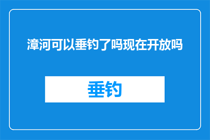 漳河可以垂钓了吗现在开放吗(漳河垂钓是否开放？当前状态如何？)