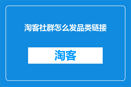 淘客社群怎么发品类链接(如何有效地在淘客社群中发布品类链接以吸引和增加销售？)