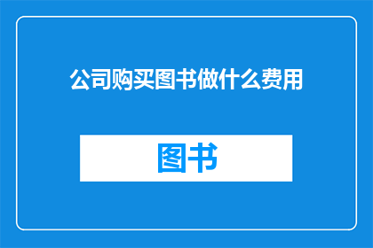 公司购买图书做什么费用(公司购买图书的用途是什么？)