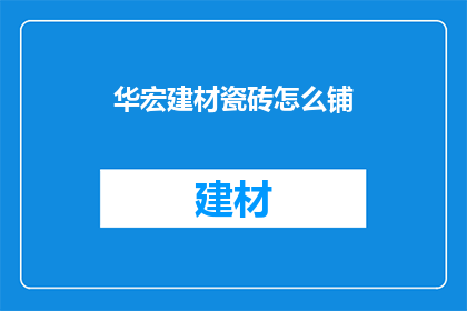 华宏建材瓷砖怎么铺(如何正确铺设华宏建材瓷砖？)