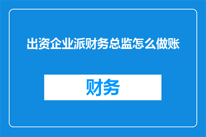 出资企业派财务总监怎么做账(如何正确执行出资企业中财务总监的账务处理工作？)
