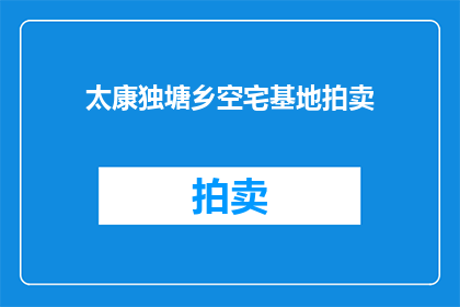 太康独塘乡空宅基地拍卖(太康独塘乡的空宅基地拍卖活动，是否真的存在？)