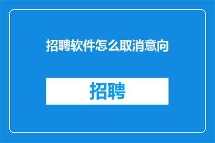 招聘软件怎么取消意向(如何取消软件招聘中的意向？)