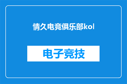 情久电竞俱乐部kol(情久电竞俱乐部kol是否值得长期关注？)