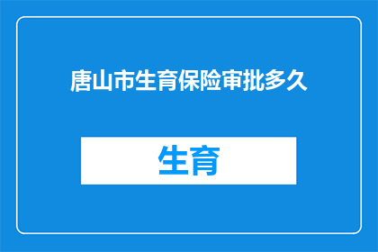 唐山市生育保险审批多久(唐山市生育保险审批需要多长时间？)