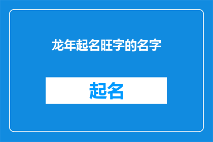 龙年起名旺字的名字(龙年如何为孩子起一个寓意兴旺的名字？)