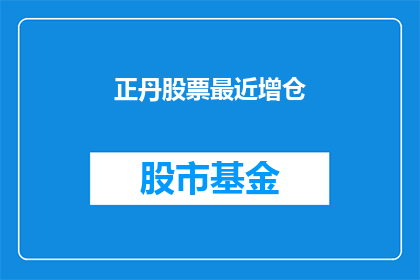 正丹股票最近增仓(投资者关注：正丹股票近期为何出现增仓现象？)