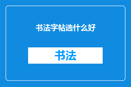 书法字帖选什么好(书法爱好者：选什么字帖能助你提升书写技艺？)