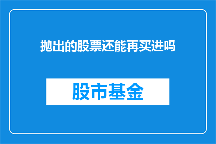 抛出的股票还能再买进吗(是否还能再次买入那些已经抛出的股票？)