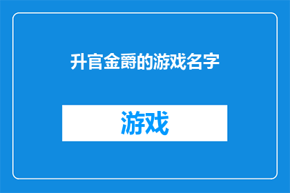 升官金爵的游戏名字(升官金爵：游戏名字的奥秘与魅力)