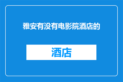 雅安有没有电影院酒店的(雅安地区是否拥有配备酒店的电影院设施？)